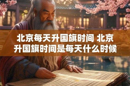 北京每天升国旗时间 北京升国旗时间是每天什么时候