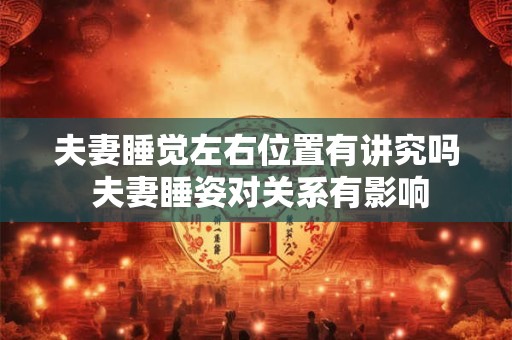 夫妻睡觉左右位置有讲究吗 夫妻睡姿对关系有影响
