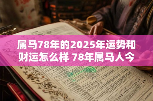属马78年的2025年运势和财运怎么样 78年属马人今年运势如何