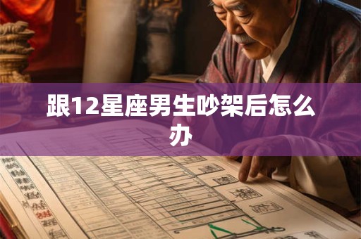 跟12星座男生吵架后怎么办