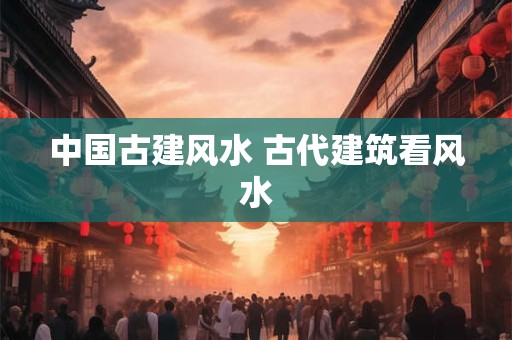 中国古建风水 古代建筑看风水