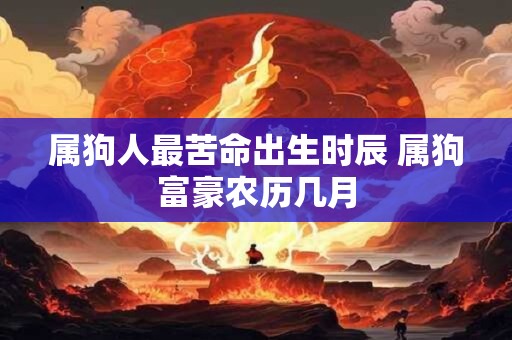 属狗人最苦命出生时辰 属狗富豪农历几月