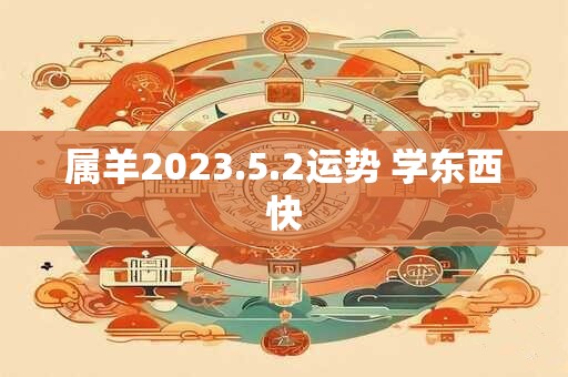 属羊2023.5.2运势 学东西快