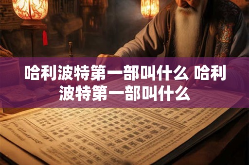 哈利波特第一部叫什么 哈利波特第一部叫什么