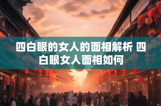 四白眼的女人的面相解析 四白眼女人面相如何