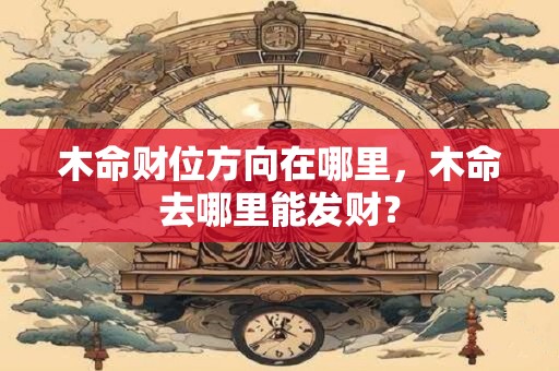 木命财位方向在哪里，木命去哪里能发财？