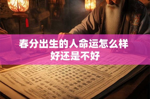 春分出生的人命运怎么样 好还是不好