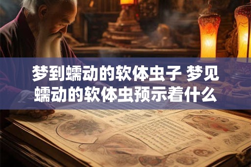梦到蠕动的软体虫子 梦见蠕动的软体虫预示着什么