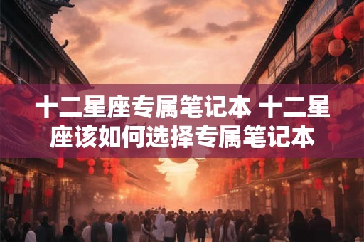 十二星座专属笔记本 十二星座该如何选择专属笔记本