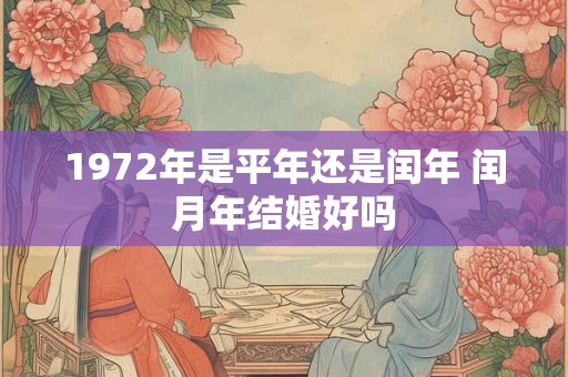 1972年是平年还是闰年 闰月年结婚好吗