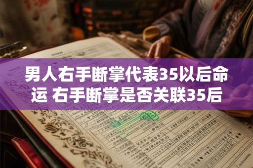 男人右手断掌代表35以后命运 右手断掌是否关联35后命运 男人右手断掌代表35以后命运 右手断掌是否关联35后命运
