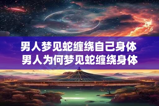男人梦见蛇缠绕自己身体 男人为何梦见蛇缠绕身体