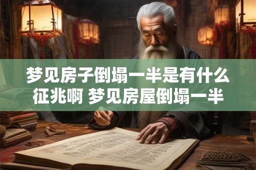 梦见房子倒塌一半是有什么征兆啊 梦见房屋倒塌一半有预示什么