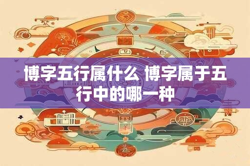 博字五行属什么 博字属于五行中的哪一种