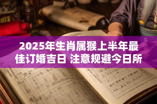 2025年生肖属猴上半年最佳订婚吉日 注意规避今日所冲