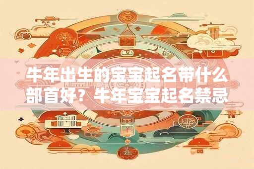 牛年出生的宝宝起名带什么部首好?牛年宝宝起名禁忌 牛年出生的宝宝起名带什么部首好?牛年宝宝起名禁忌