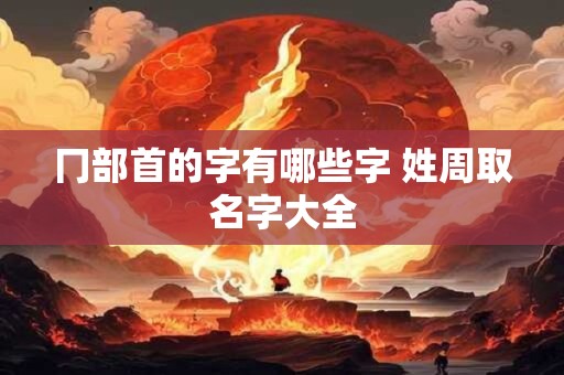 冂部首的字有哪些字 姓周取名字大全
