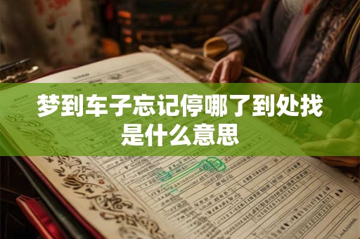 梦到车子忘记停哪了到处找是什么意思