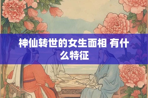 神仙转世的女生面相 有什么特征