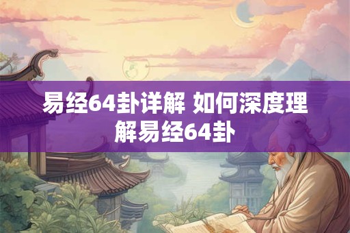 易经64卦详解 如何深度理解易经64卦
