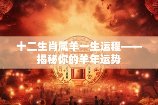 十二生肖属羊一生运程——揭秘你的羊年运势