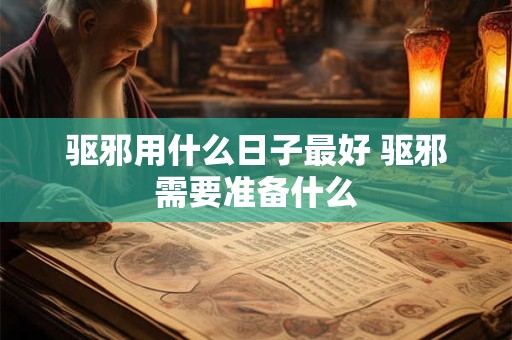 驱邪用什么日子最好 驱邪需要准备什么