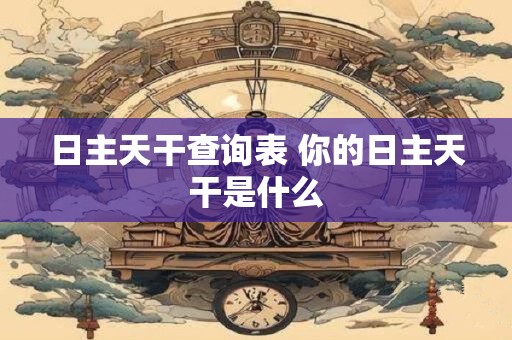 日主天干查询表 你的日主天干是什么