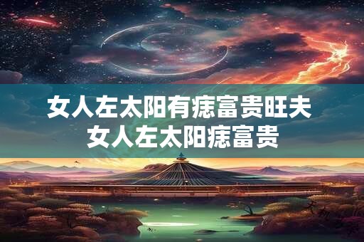 女人左太阳有痣富贵旺夫 女人左太阳痣富贵
