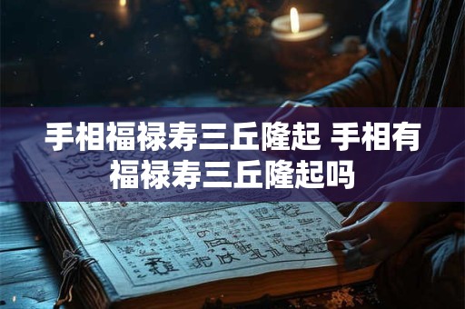 手相福禄寿三丘隆起 手相有福禄寿三丘隆起吗