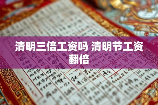 清明三倍工资吗 清明节工资翻倍