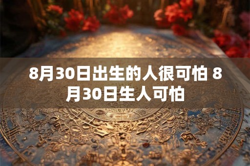 8月30日出生的人很可怕 8月30日生人可怕