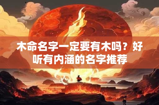 木命名字一定要有木吗？好听有内涵的名字推荐