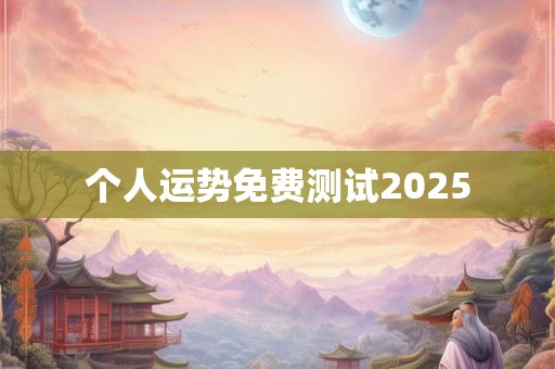 个人运势免费测试2025 个人运势免费测试2025