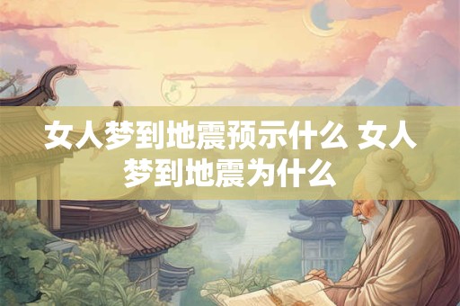 女人梦到地震预示什么 女人梦到地震为什么 女人梦到地震预示什么 女人梦到地震为什么