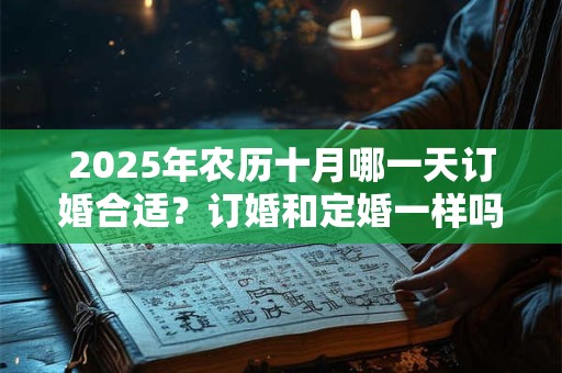 2025年农历十月哪一天订婚合适？订婚和定婚一样吗