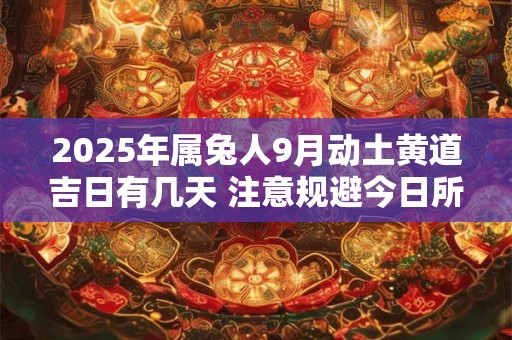 2025年属兔人9月动土黄道吉日有几天 注意规避今日所冲