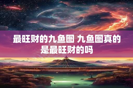 最旺财的九鱼图 九鱼图真的是最旺财的吗