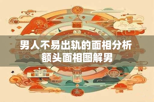 男人不易出轨的面相分析 额头面相图解男