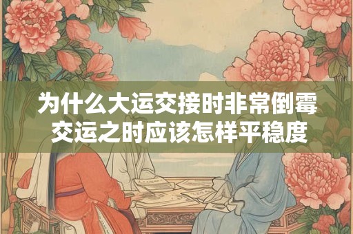 为什么大运交接时非常倒霉 交运之时应该怎样平稳度过