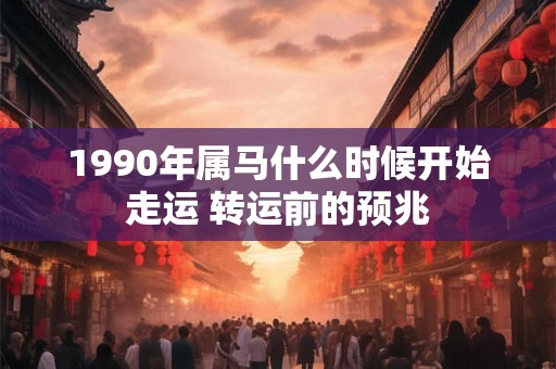 1990年属马什么时候开始走运 转运前的预兆