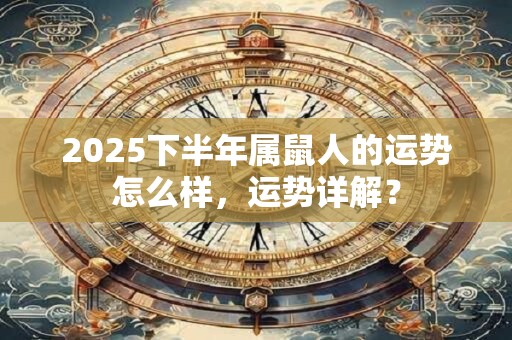 2025下半年属鼠人的运势怎么样，运势详解？