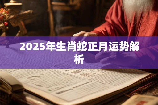2025年生肖蛇正月运势解析