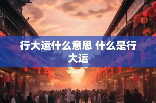 行大运什么意思 什么是行大运