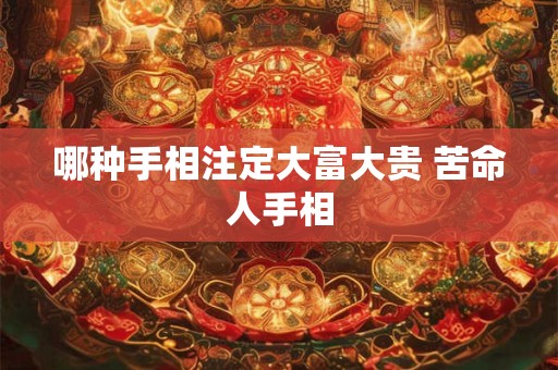 哪种手相注定大富大贵 苦命人手相