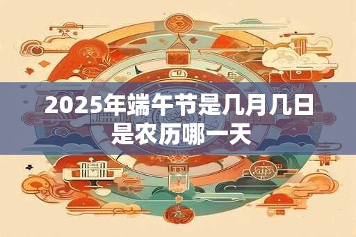 2025年端午节是几月几日 是农历哪一天