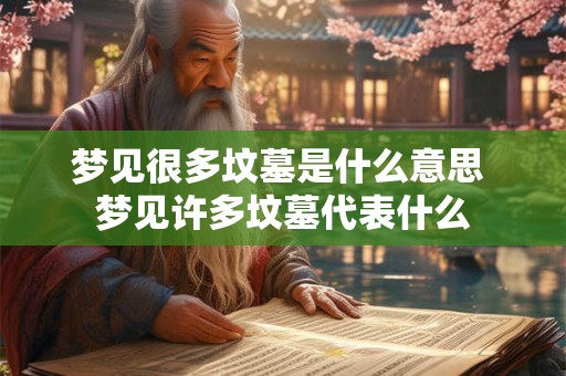 梦见很多坟墓是什么意思 梦见许多坟墓代表什么