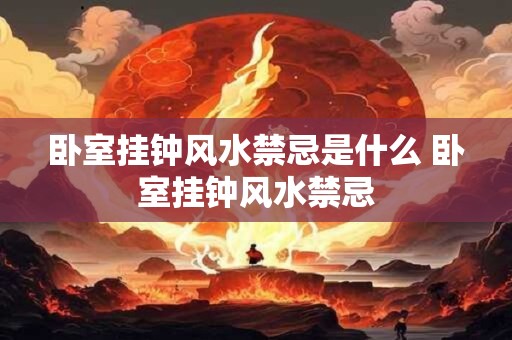 卧室挂钟风水禁忌是什么 卧室挂钟风水禁忌