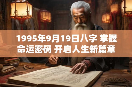 1995年9月19日八字 掌握命运密码 开启人生新篇章！