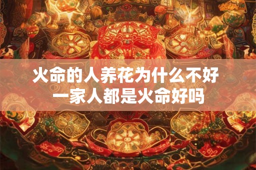火命的人养花为什么不好 一家人都是火命好吗