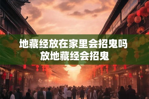 地藏经放在家里会招鬼吗 放地藏经会招鬼